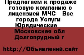 Предлагаем к продаже готовую компанию с лицензией МЧС - Все города Услуги » Юридические   . Московская обл.,Долгопрудный г.